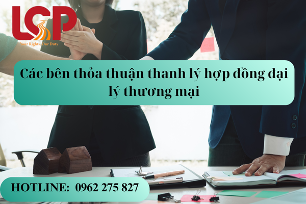 Các bên thỏa thuận thanh lý hợp đồng đại lý