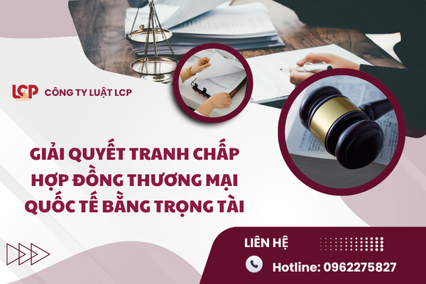 Giải Quyết Tranh Chấp Hợp Đồng Thương Mại Quốc Tế Bằng Trọng Tài