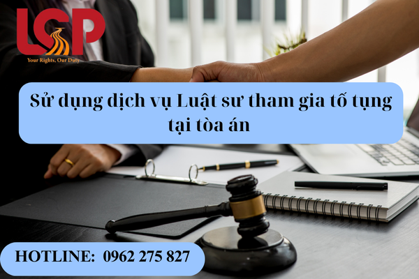 Sử dụng dịch vụ Luật sư tham gia tố tụng tại tòa án