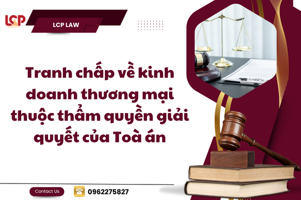 Những tranh chấp về kinh doanh thương mại thuộc thẩm quyền giải quyết của Toà án