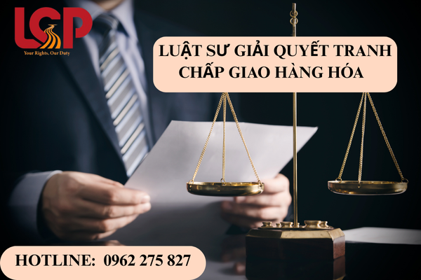 Luật sư giải quyết tranh chấp giao hàng hóa