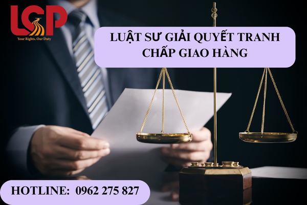 Luật sư giải quyết tranh chấp giao hàng