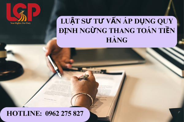 Luật sư tư vấn áp dụng quy định ngừng thanh toán tiền hàng