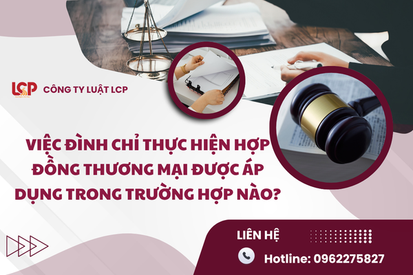 Việc đình chỉ thực hiện hợp đồng thương mại được áp dụng trong trường hợp nào?