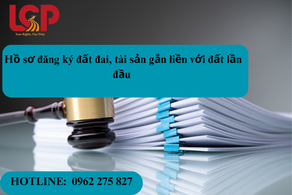 Hồ sơ đăng ký đất đai tài sản gắn liền với đất lần đầu