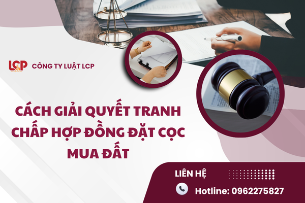 Cách giải quyết tranh chấp hợp đồng đặt cọc mua đất