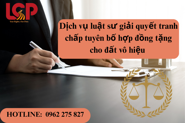 Dịch vụ luật sư giải quyết tranh chấp tuyên bố hợp đồng tặng cho đất 