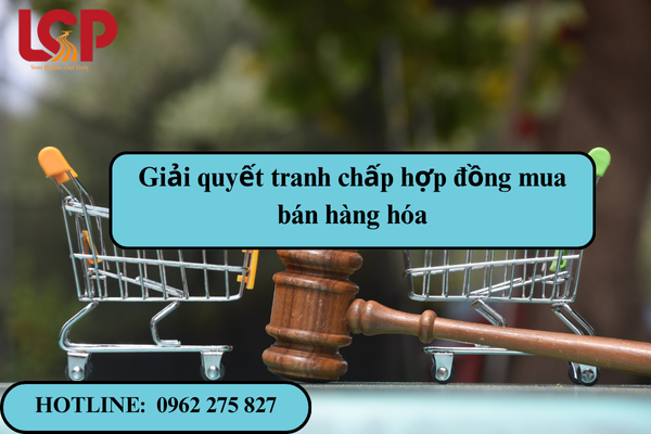 Giải quyết tranh chấp hợp đồng mua bán hàng hóa