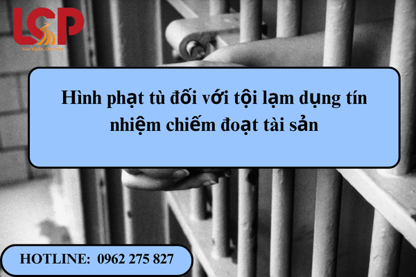 Hình phạt tù đối với tội lạm dụng tín nhiệm chiếm đoạt tài sản
