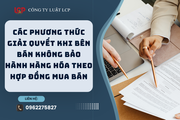 Các phương thức giải quyết khi bên bán không bảo hành hàng hóa theo hợp đồng mua bán