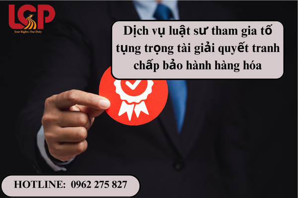 Dịch vụ luật sư tham gia toố tụng trọng tài giải quyết tranh chấp bảo hành hàng hóa