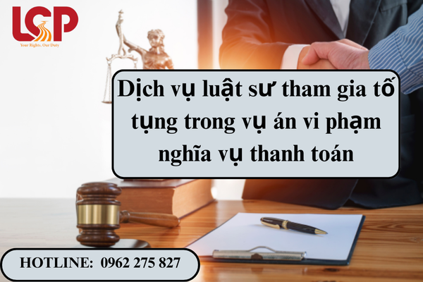 Dịch vụ luật sư tham gia tố tụng trong vụ án vi phạm nghĩa vụ thanh toán