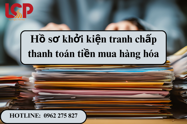 Hồ sơ khởi kiện tranh chấp thanh toán tiền mua hàng hóa