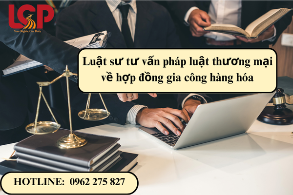 Luật sư tư vấn pháp luật thương mại về hợp đồng gia công hàng hóa