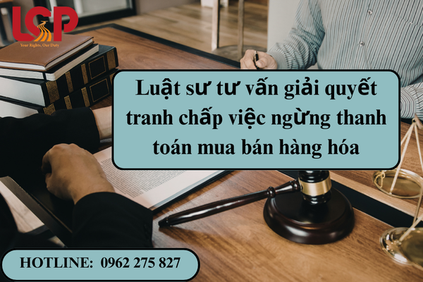 Luật sư tư vấn giải quyết tranh chấp việc ngừng thanh toán mua bán hàng hóa