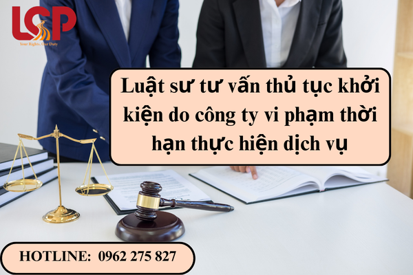 Luật sư tư vấn thủ tục khởi kiện do công ty vi phạm thời hạn thực hiện dịch vụ
