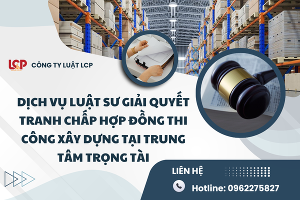 Dịch vụ Luật sư giải quyết tranh chấp hợp đồng thi công xây dựng tại trung tâm trọng tài