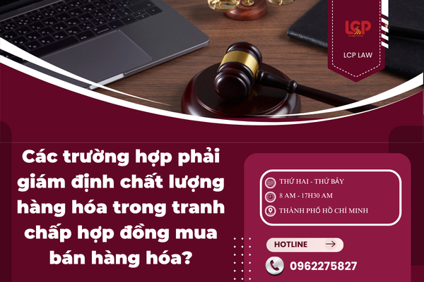 Khi nào cần tiến hành giám định chất lượng hàng hóa trong tranh chấp hợp đồng mua bán hàng hóa