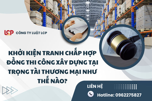 Khởi kiện tranh chấp hợp đồng thi công xây dựng tại Trọng tài thương mại như thế nào