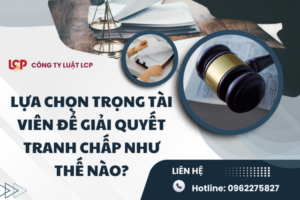 Lựa chọn Trọng tài viên để giải quyết tranh chấp như thế nào