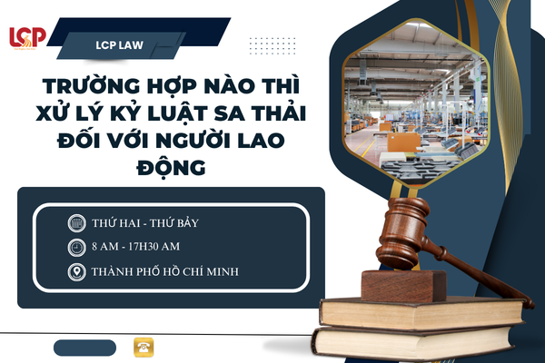 Trường hợp nào thì xử lý kỷ luật sa thải đối với người lao động